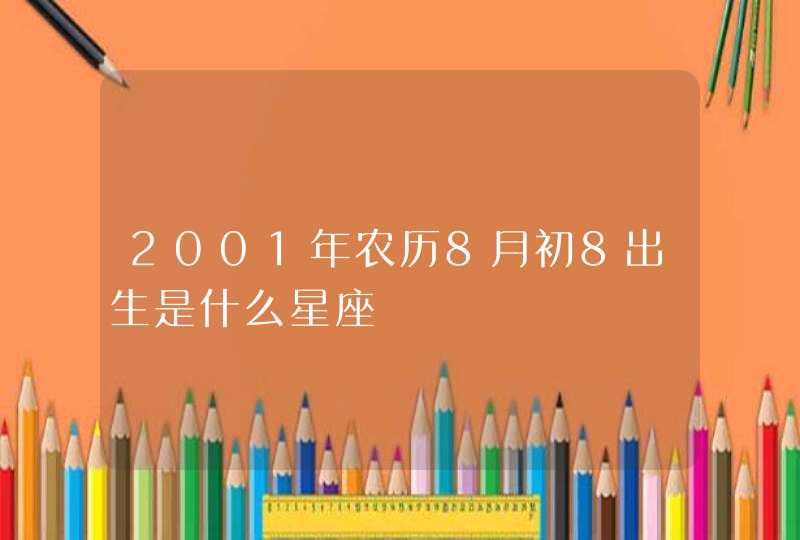 2001年农历8月初8出生是什么星座 2001年农历8月初8出生是什么星座