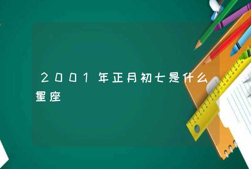 2001年正月初七是什么星座 2001年正月初七是什么星座