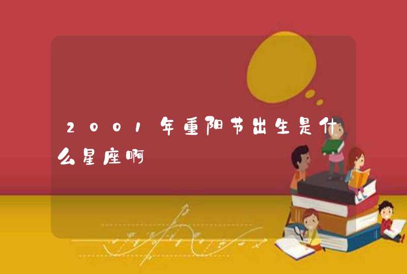 2001年重阳节出生是什么星座啊 2001年重阳节出生是什么星座啊