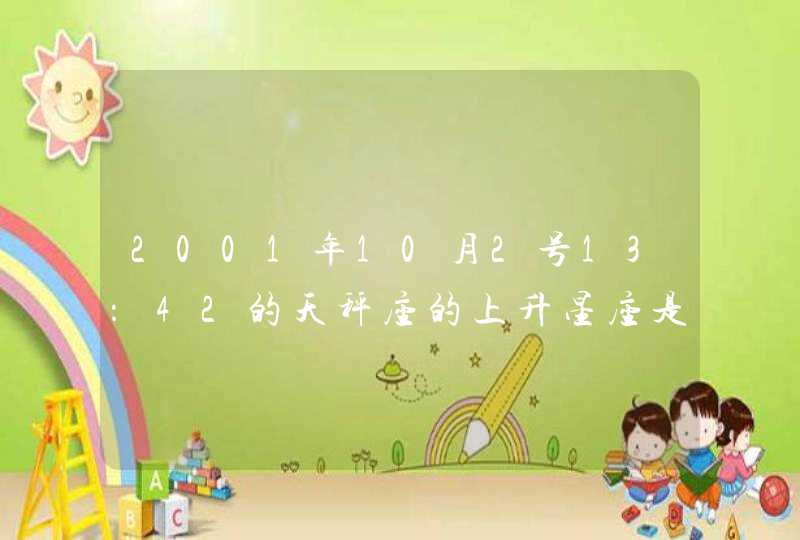 2001年10月2号13:42的天秤座的上升星座是什么? 2001年10月2号13:42的天秤座的上升星座是什么?