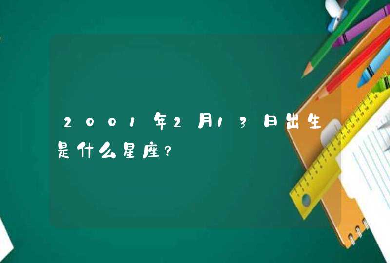 2001年2月13日出生是什么星座? 2001年2月13日出生是什么星座?