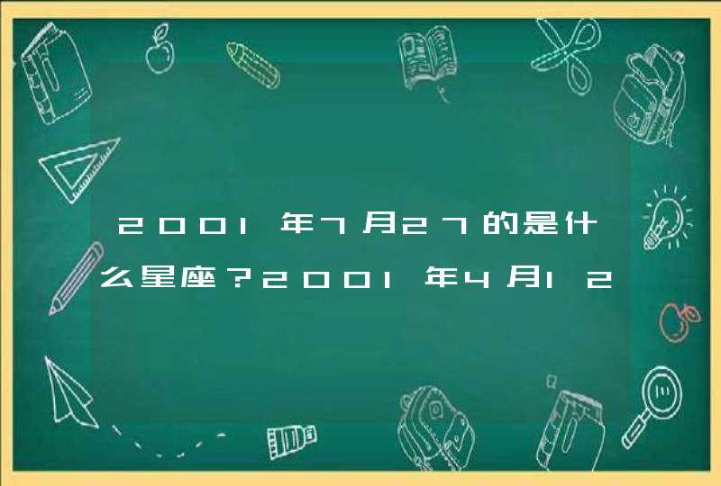 2001年7月27的是什么星座?2001年4月12的是什么星座? 2001年7月27的是什么星座?2001年4月12的是什么星座?