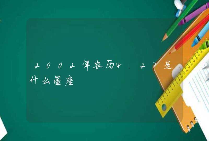 2002年农历4.27是什么星座 2002年农历4.27是什么星座