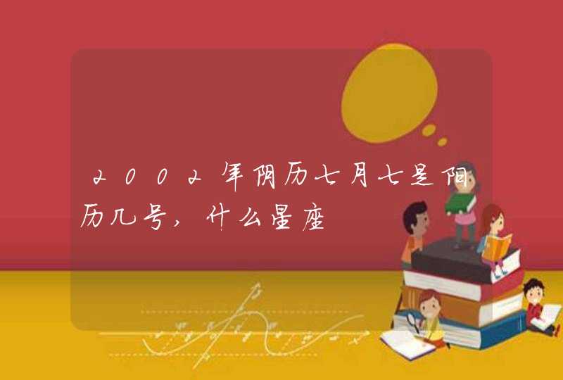 2002年阴历七月七是阳历几号,什么星座 2002年阴历七月七是阳历几号,什么星座