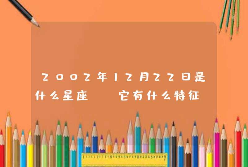 2002年12月22日是什么星座? 它有什么特征 2002年12月22日是什么星座? 它有什么特征