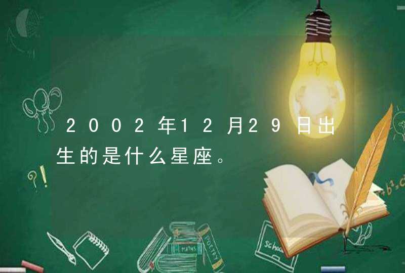 2002年12月29日出生的是什么星座。 2002年12月29日出生的是什么星座。