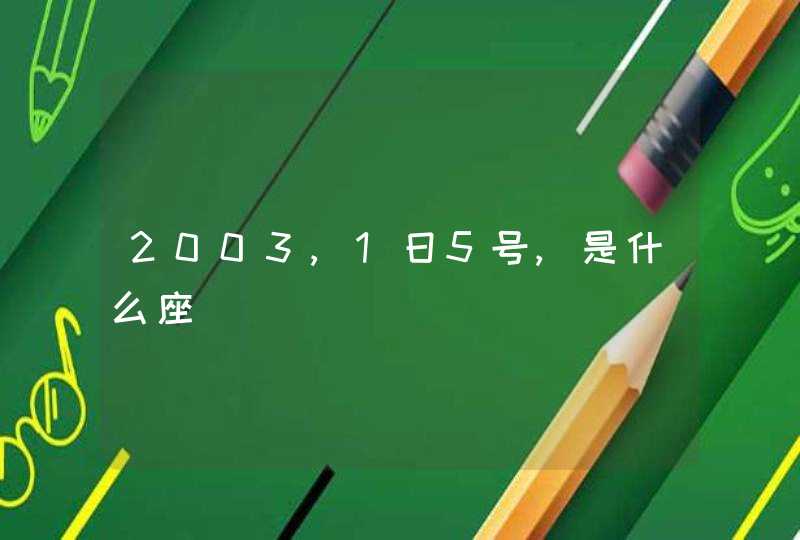 2003,1日5号,是什么座 2003,1日5号,是什么座