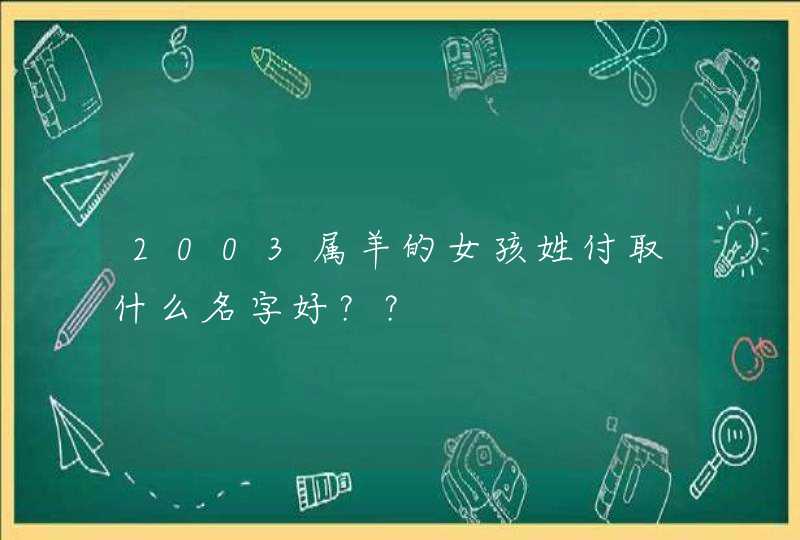 2003属羊的女孩姓付取什么名字好?? 2003属羊的女孩姓付取什么名字好??