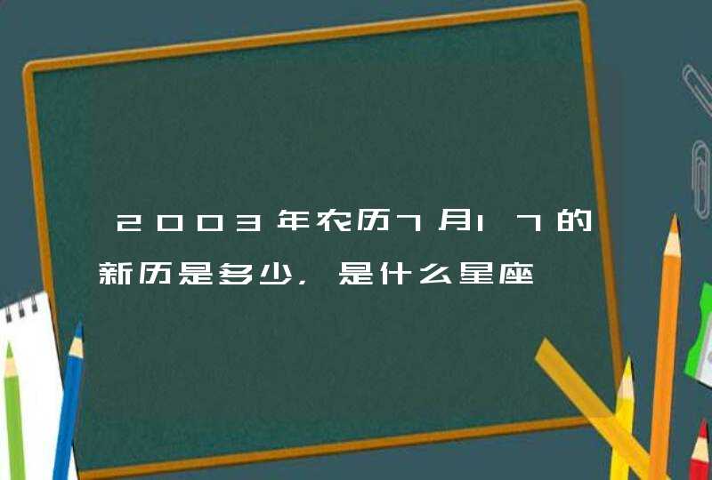 2003年农历7月17的新历是多少,是什么星座 2003年农历7月17的新历是多少,是什么星座
