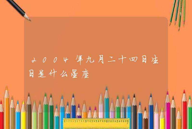 2004年九月二十四日生日是什么星座 2004年九月二十四日生日是什么星座