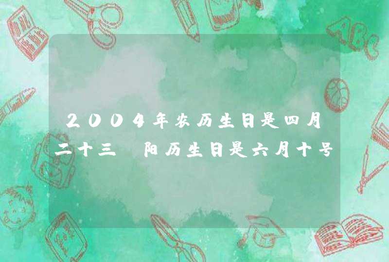 2004年农历生日是四月二十三,阳历生日是六月十号是什么星座? 2004年农历生日是四月二十三,阳历生日是六月十号是什么星座?