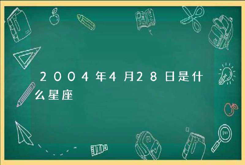 2004年4月28日是什么星座 2004年4月28日是什么星座