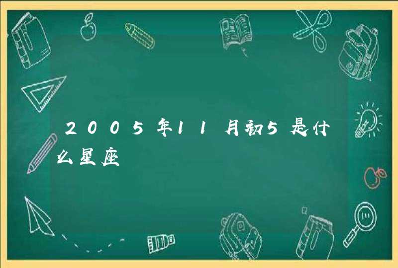 2005年11月初5是什么星座 2005年11月初5是什么星座