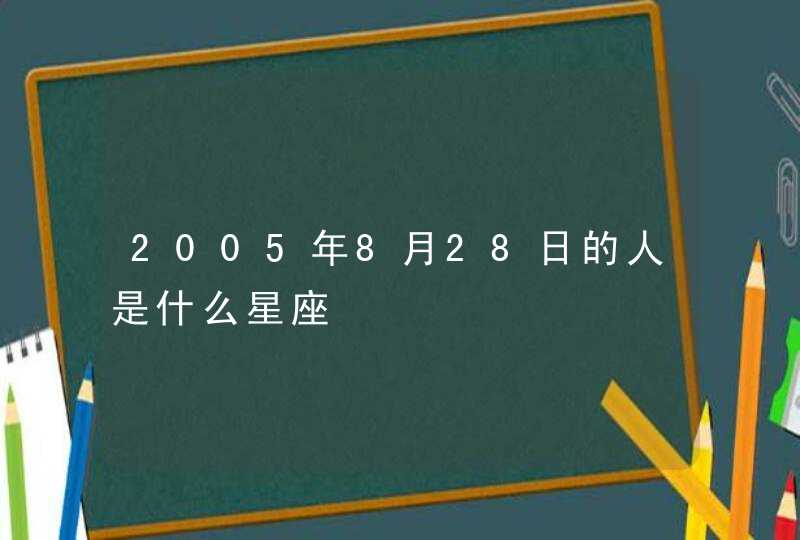 2005年8月28日的人是什么星座 2005年8月28日的人是什么星座