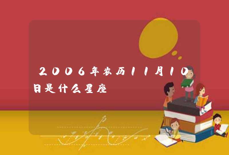 2006年农历11月10日是什么星座 2006年农历11月10日是什么星座