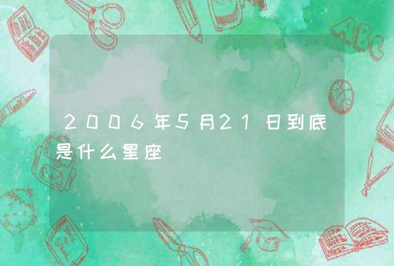 2006年5月21日到底是什么星座 2006年5月21日到底是什么星座