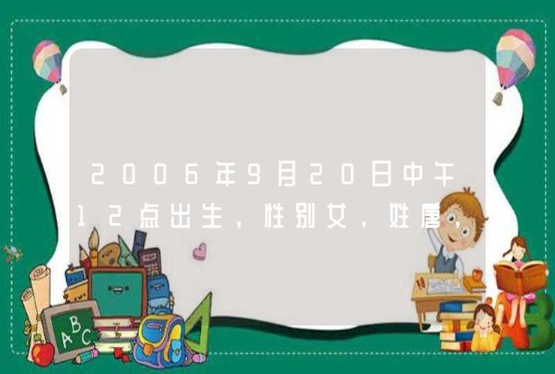 2006年9月20日中午12点出生,性别女,姓唐,运气如何? 2006年9月20日中午12点出生,性别女,姓唐,运气如何?