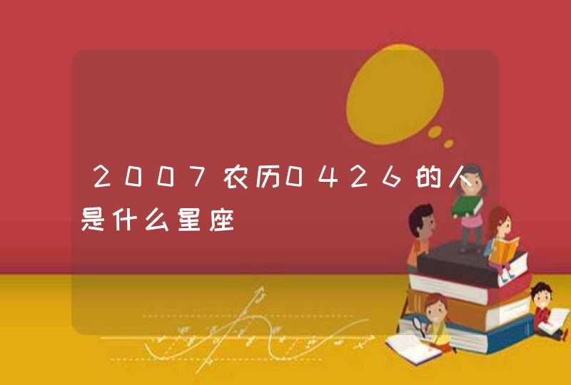 2007农历0426的人是什么星座 2007农历0426的人是什么星座