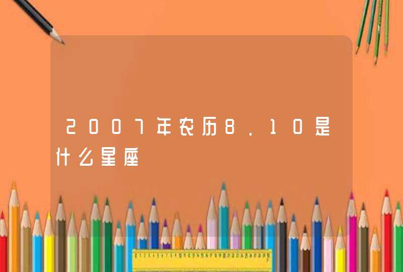 2007年农历8.10是什么星座 2007年农历8.10是什么星座