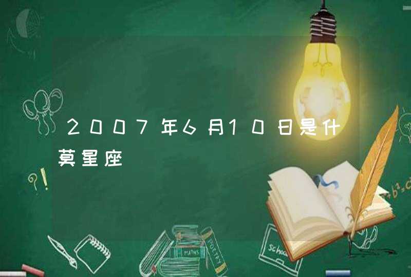 2007年6月10日是什莫星座 2007年6月10日是什莫星座