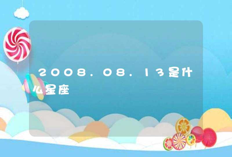 2008.08.13是什么星座 2008.08.13是什么星座