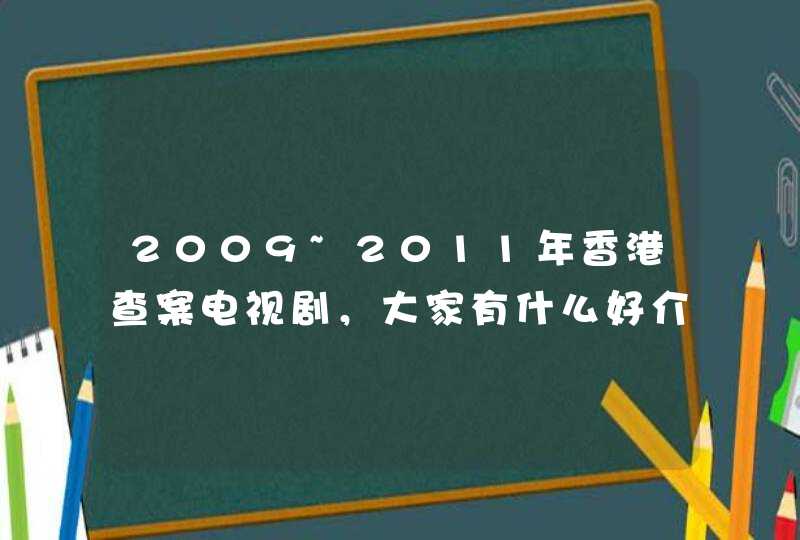 2009~2011年香港查案电视剧,大家有什么好介绍? 2009~2011年香港查案电视剧,大家有什么好介绍?