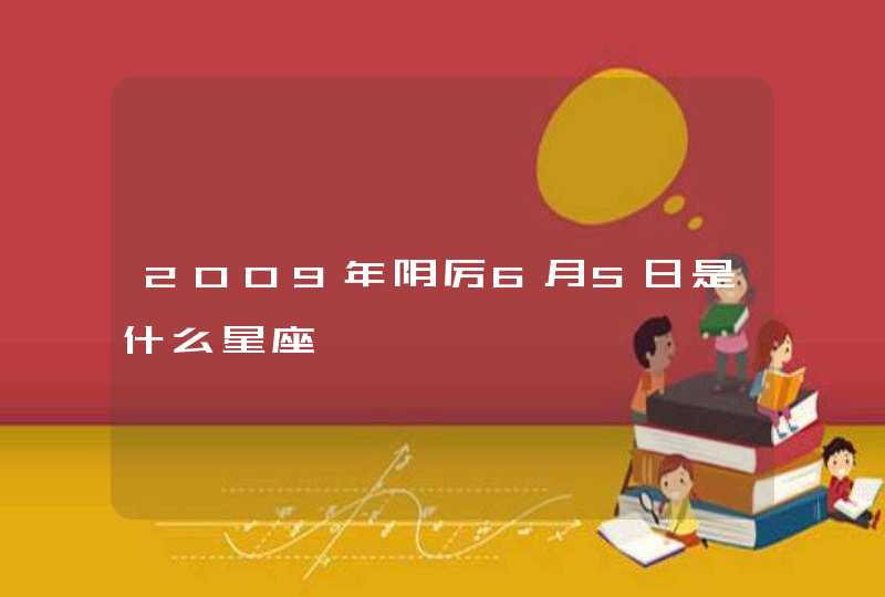 2009年阴厉6月5日是什么星座 2009年阴厉6月5日是什么星座