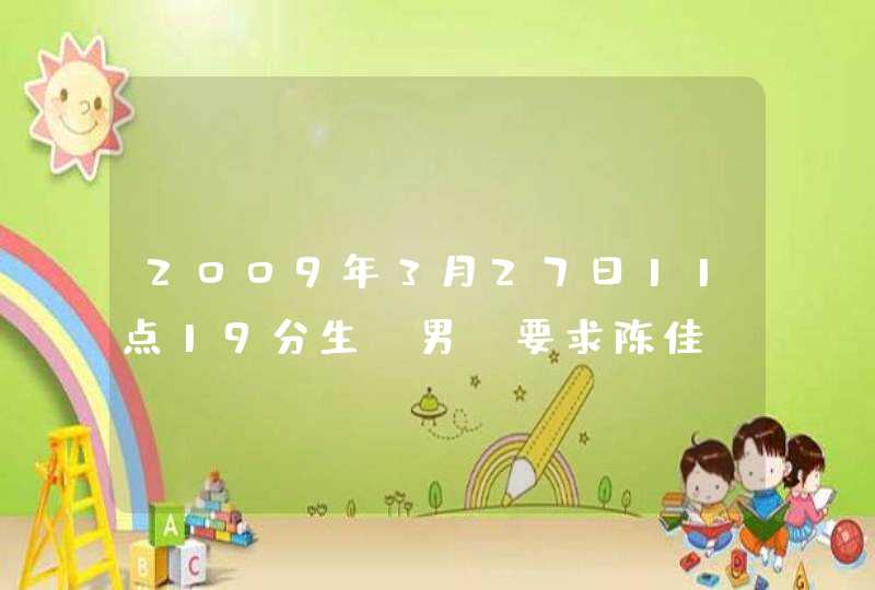 2009年3月27日11点19分生,男,要求陈佳X,第三个字要求带土或三点水 2009年3月27日11点19分生,男,要求陈佳X,第三个字要求带土或三点水