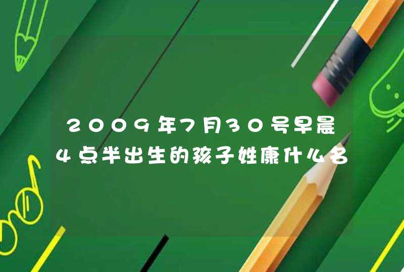 2009年7月30号早晨4点半出生的孩子姓康什么名字好 2009年7月30号早晨4点半出生的孩子姓康什么名字好