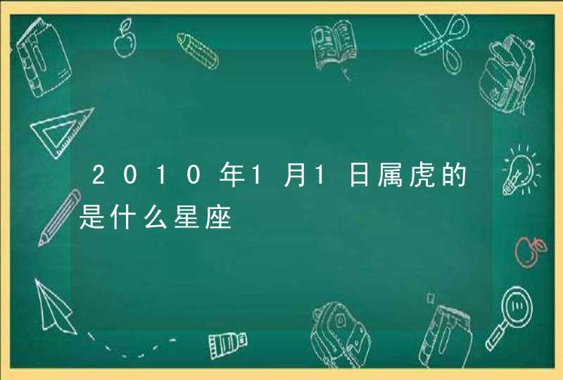 2010年1月1日属虎的是什么星座 2010年1月1日属虎的是什么星座