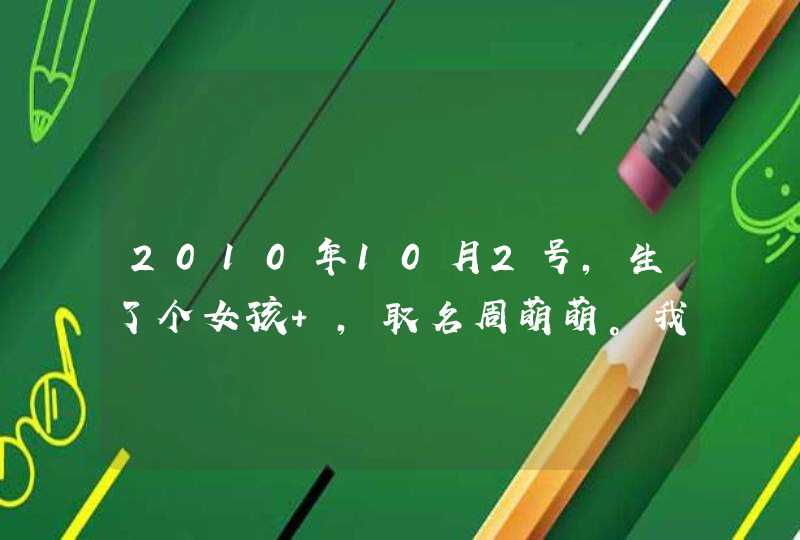 2010年10月2号,生了个女孩 ,取名周萌萌。我想知道这个名字好不好? 2010年10月2号,生了个女孩 ,取名周萌萌。我想知道这个名字好不好?