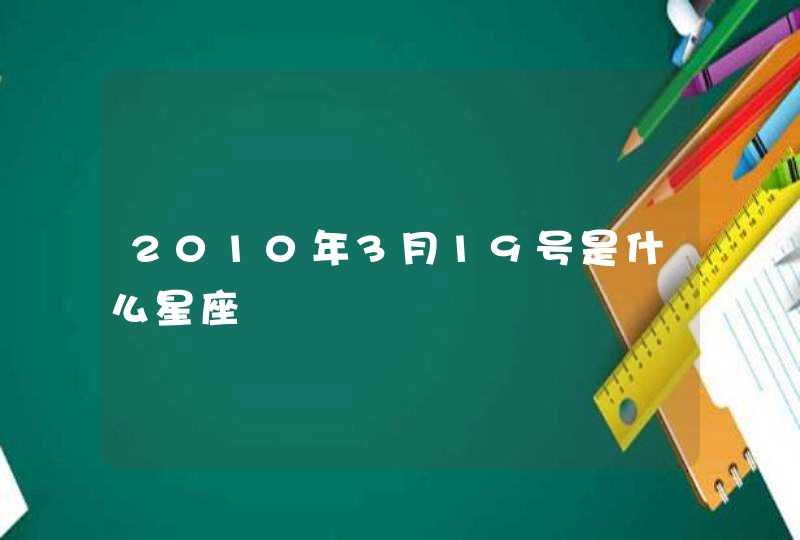 2010年3月19号是什么星座 2010年3月19号是什么星座