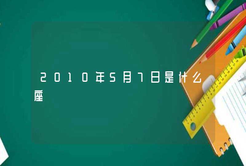 2010年5月7日是什么座 2010年5月7日是什么座
