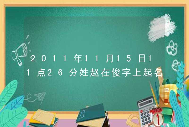 2011年11月15日11点26分姓赵在俊字上起名起什么名字好听啊 2011年11月15日11点26分姓赵在俊字上起名起什么名字好听啊