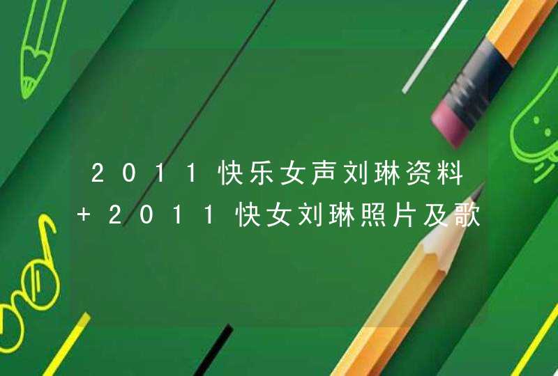 2011快乐女声刘琳资料 2011快女刘琳照片及歌曲 2011快乐女声刘琳微博地址 2011快乐女声刘琳资料 2011快女刘琳照片及歌曲 2011快乐女声刘琳微博地址