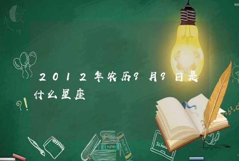 2012年农历9月9日是什么星座 2012年农历9月9日是什么星座