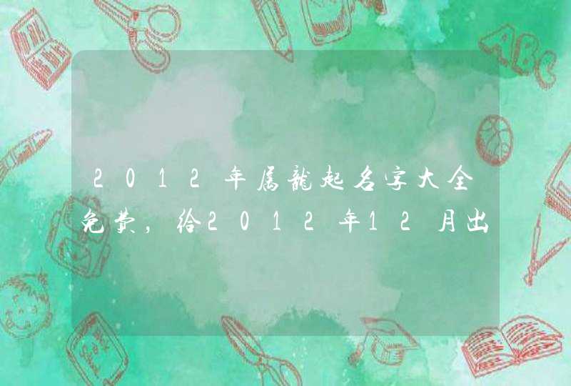 2012年属龙起名字大全免费,给2012年12月出生的男孩子起个名字? 2012年属龙起名字大全免费,给2012年12月出生的男孩子起个名字?