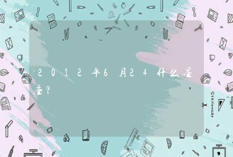 2012年6月24什么星座? 2012年6月24什么星座?