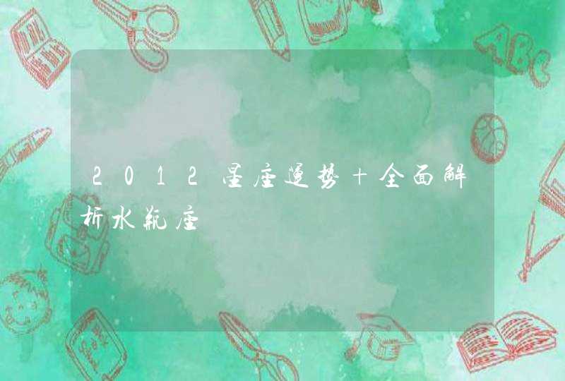 2012星座运势 全面解析水瓶座 2012星座运势 全面解析水瓶座