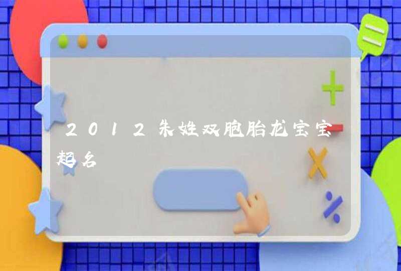 2012朱姓双胞胎龙宝宝起名 2012朱姓双胞胎龙宝宝起名