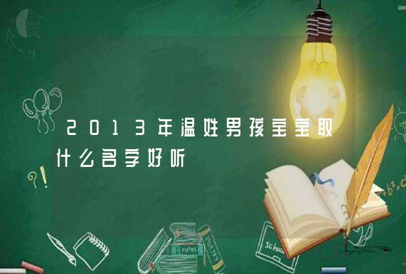 2013年温姓男孩宝宝取什么名字好听 2013年温姓男孩宝宝取什么名字好听