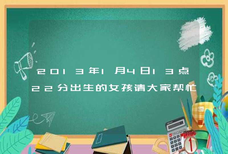 2013年1月4日13点22分出生的女孩请大家帮忙起个名字!父亲姓韦,母亲姓覃 2013年1月4日13点22分出生的女孩请大家帮忙起个名字!父亲姓韦,母亲姓覃