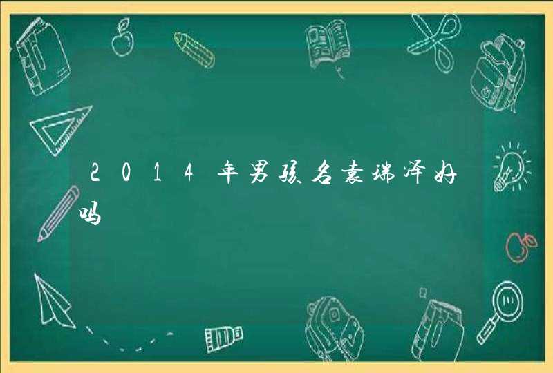 2014年男孩名袁瑞泽好吗 2014年男孩名袁瑞泽好吗