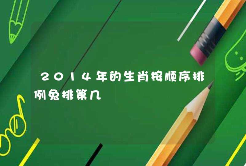 2014年的生肖按顺序排例兔排第几 2014年的生肖按顺序排例兔排第几
