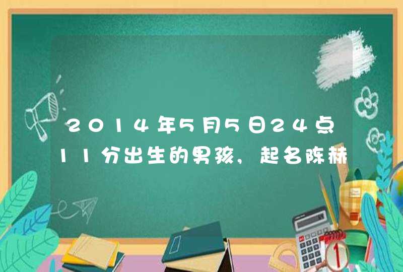 2014年5月5日24点11分出生的男孩,起名陈赫轩好不好 2014年5月5日24点11分出生的男孩,起名陈赫轩好不好