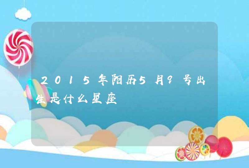 2015年阳历5月9号出生是什么星座 2015年阳历5月9号出生是什么星座