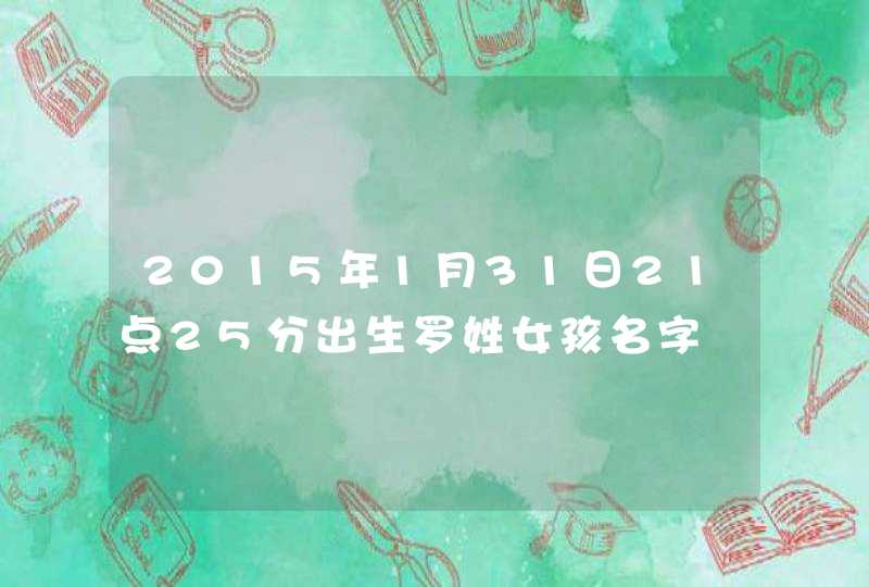 2015年1月31日21点25分出生罗姓女孩名字 2015年1月31日21点25分出生罗姓女孩名字