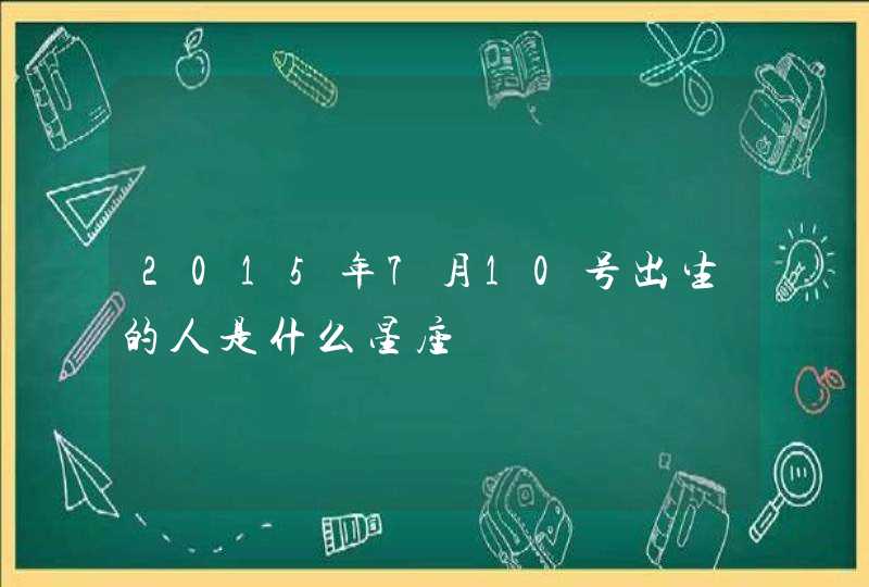 2015年7月10号出生的人是什么星座 2015年7月10号出生的人是什么星座