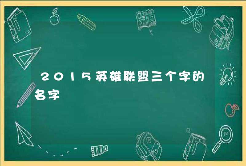 2015英雄联盟三个字的名字 2015英雄联盟三个字的名字