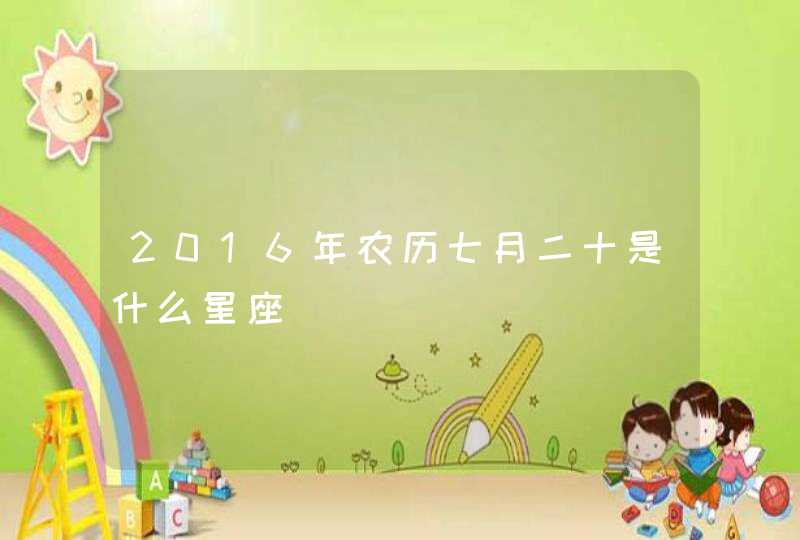 2016年农历七月二十是什么星座 2016年农历七月二十是什么星座